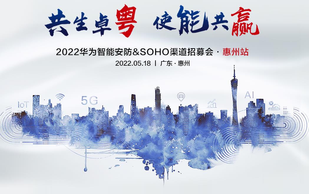 共生卓粤  使能共赢 | 2022华为智能安防SOHO渠道招募会·惠州站